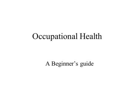 Occupational Health A Beginners guide. Occupational Medicine A speciality concerned with the recognition, prevention and control of work on health and.