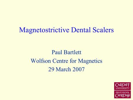 Magnetostrictive Dental Scalers Paul Bartlett Wolfson Centre for Magnetics 29 March 2007.