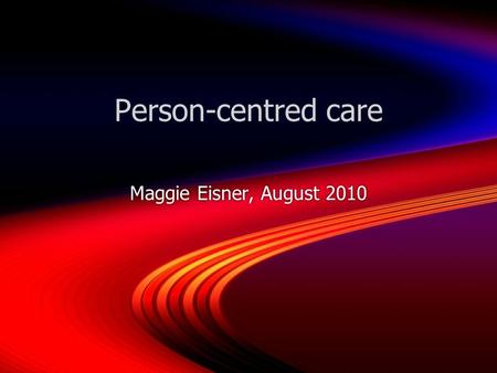 Person-centred care Maggie Eisner, August 2010. Paired discussion Think about your own experience of a health care episode, or that of someone youre close.