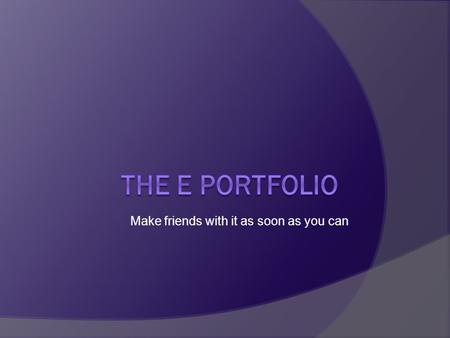 Make friends with it as soon as you can. Whats it for? For you educational tool for your continuing professional development the means by which you gather.