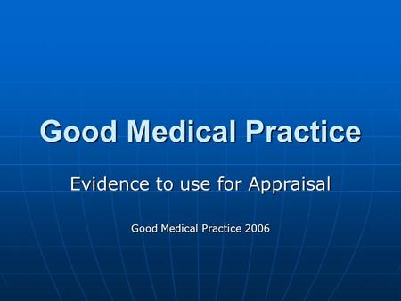 Good Medical Practice Evidence to use for Appraisal Good Medical Practice 2006.