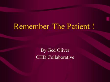 Remember The Patient ! By Ged Oliver CHD Collaborative.