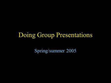 Doing Group Presentations Spring/summer 2005. Aims in-depth exploration of areas beyond the textbooks, outside the box experience of a variety of methods.