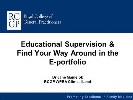 Educational Supervision & Find Your Way Around in the E-portfolio Dr Jane Mamelok RCGP WPBA Clinical Lead.