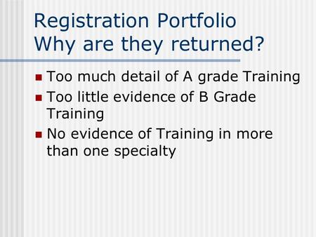 Registration Portfolio Why are they returned? Too much detail of A grade Training Too little evidence of B Grade Training No evidence of Training in more.