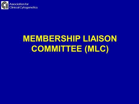 Association for Clinical Cytogenetics MEMBERSHIP LIAISON COMMITTEE (MLC) Association for Clinical Cytogenetics.