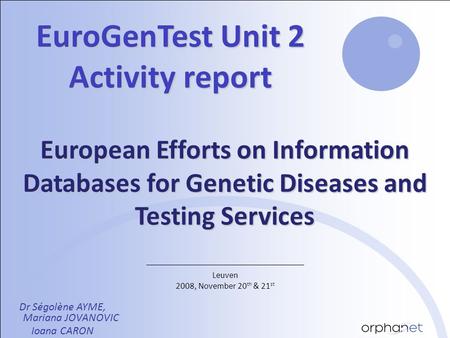 Leuven 2008, November 20 th & 21 st EuroGenTest Unit 2 Activity report Dr Ségolène AYME, Mariana JOVANOVIC Ioana CARON European Efforts on Information.