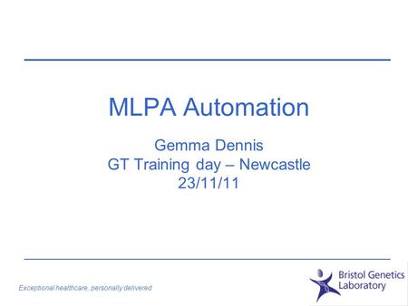 Exceptional healthcare, personally delivered MLPA Automation Gemma Dennis GT Training day – Newcastle 23/11/11.