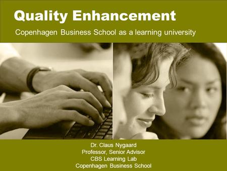 Quality Enhancement Copenhagen Business School as a learning university Dr. Claus Nygaard Professor, Senior Advisor CBS Learning Lab Copenhagen Business.