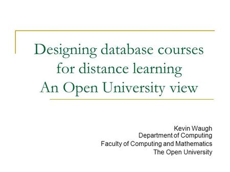 Designing database courses for distance learning An Open University view Kevin Waugh Department of Computing Faculty of Computing and Mathematics The Open.