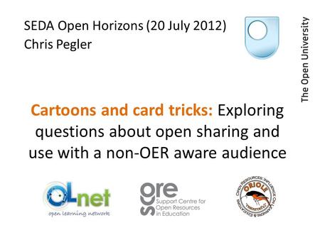 Cartoons and card tricks: Exploring questions about open sharing and use with a non-OER aware audience SEDA Open Horizons (20 July 2012) Chris Pegler.