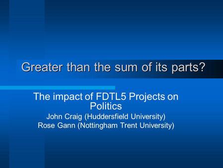 Greater than the sum of its parts? The impact of FDTL5 Projects on Politics John Craig (Huddersfield University) Rose Gann (Nottingham Trent University)