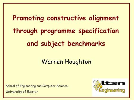 Promoting constructive alignment through programme specification and subject benchmarks Warren Houghton School of Engineering and Computer Science, University.