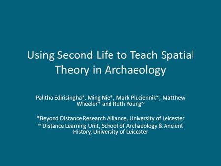 Using Second Life to Teach Spatial Theory in Archaeology Palitha Edirisingha*, Ming Nie*, Mark Pluciennik~, Matthew Wheeler* and Ruth Young~ *Beyond Distance.