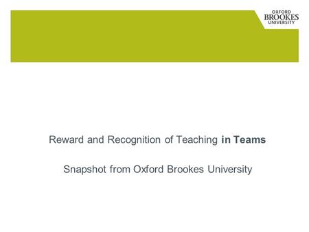 Reward and Recognition Reward and Recognition of Teaching in Teams Snapshot from Oxford Brookes University.