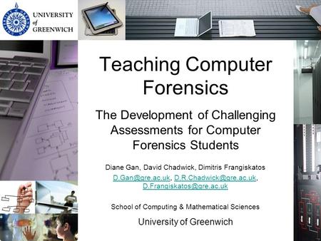 Teaching Computer Forensics The Development of Challenging Assessments for Computer Forensics Students Diane Gan, David Chadwick, Dimitris Frangiskatos.