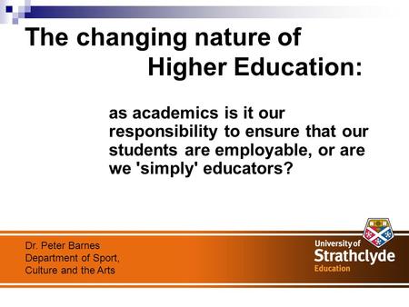 The changing nature of Higher Education: as academics is it our responsibility to ensure that our students are employable, or are we 'simply' educators?