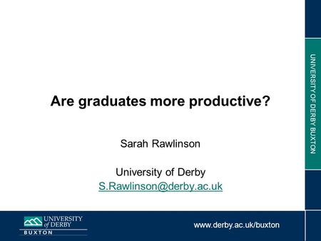 UNIVERSITY OF DERBY BUXTON Are graduates more productive? Sarah Rawlinson University of Derby