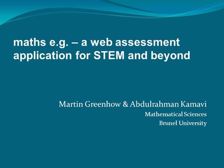 Martin Greenhow & Abdulrahman Kamavi Mathematical Sciences Brunel University maths e.g. – a web assessment application for STEM and beyond.