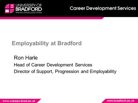 Employability at Bradford Ron Harle Head of Career Development Services Director of Support, Progression and Employability.