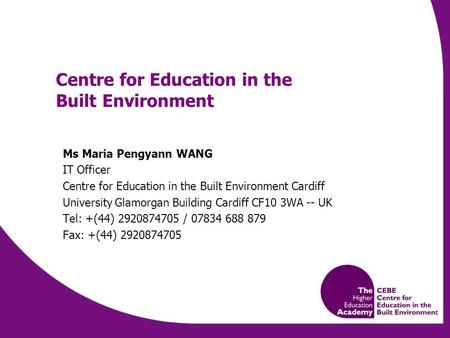 Centre for Education in the Built Environment Ms Maria Pengyann WANG IT Officer Centre for Education in the Built Environment Cardiff University Glamorgan.