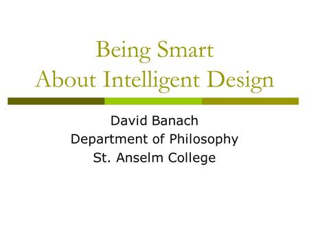 Being Smart About Intelligent Design David Banach Department of Philosophy St. Anselm College.