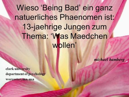 Wieso Being Bad ein ganz natuerliches Phaenomen ist: 13-jaehrige Jungen zum Thema: Was Maedchen wollen clark university department of psychology worcester,