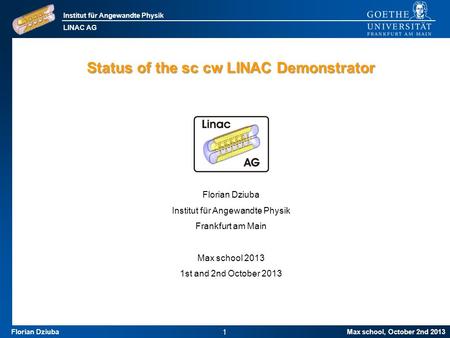 Institut für Angewandte Physik LINAC AG Max school, October 2nd 2013 1 Florian Dziuba Status of the sc cw LINAC Demonstrator Florian Dziuba Institut für.