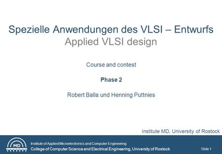 Institute of Applied Microelectronics and Computer Engineering College of Computer Science and Electrical Engineering, University of Rostock Slide 1 Institute.