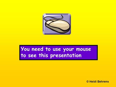 You need to use your mouse to see this presentation © Heidi Behrens.