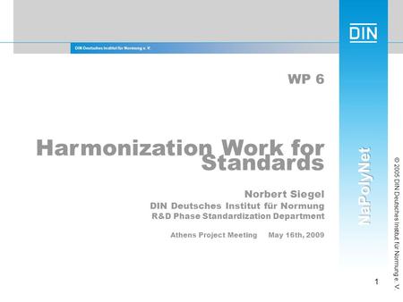 DIN Deutsches Institut für Normung e. V. 1 © 2005 DIN Deutsches Institut für Normung e. V. WP 6 Harmonization Work for Standards Norbert Siegel DIN Deutsches.