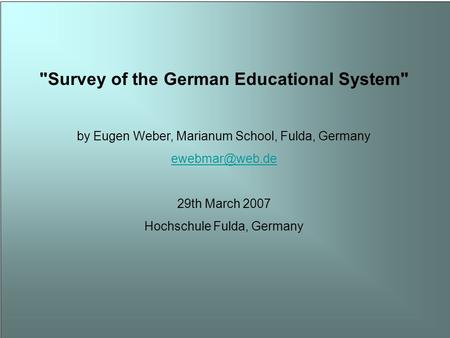 Survey of the German Educational System by Eugen Weber, Marianum School, Fulda, Germany 29th March 2007 Hochschule Fulda, Germany.