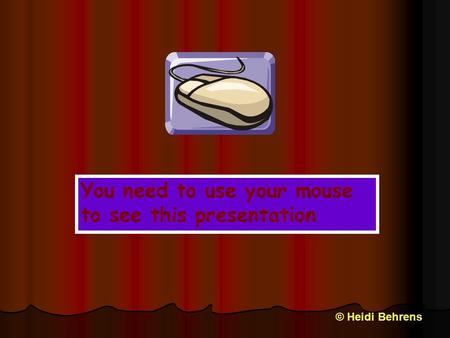 You need to use your mouse to see this presentation © Heidi Behrens.