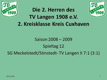 Die 2. Herren des TV Langen 1908 e.V. 2. Kreisklasse Kreis Cuxhaven Saison 2008 – 2009 Spieltag 12 SG Meckelstedt/Stinstedt- TV Langen II 7:1 (3:1) 08.03.20091.