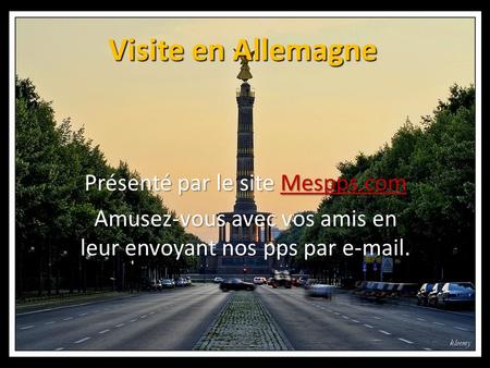 Visite en Allemagne Présenté par le site Mespps.com Mespps.com Amusez-vous avec vos amis en leur envoyant nos pps par e-mail.