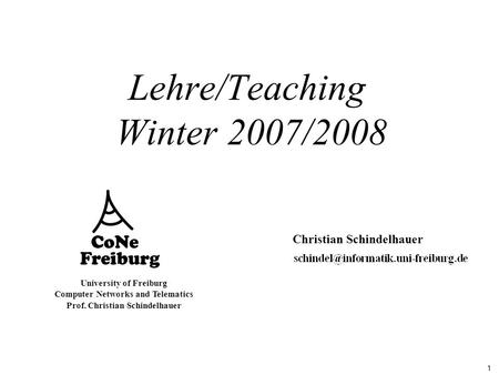 1 University of Freiburg Computer Networks and Telematics Prof. Christian Schindelhauer Lehre/Teaching Winter 2007/2008 Christian Schindelhauer.