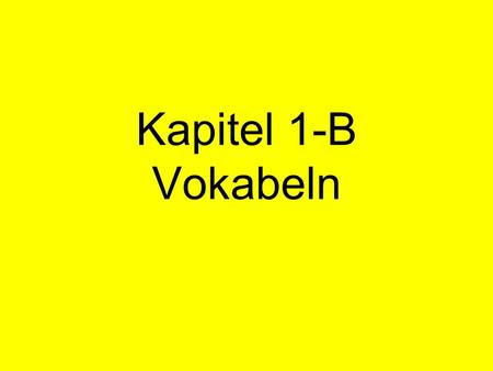 Kapitel 1-B Vokabeln. 1. Read each slide aloud. 2. Translate into English. 3. Advance to the next slide to check your answer.