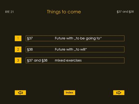 §37 and §38 Things to come RfE 21 §37Future with to be going to1 2 3 §38Future with to will §37 and §38mixed exercises Index.