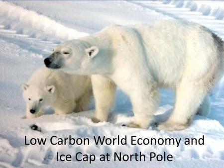 Low Carbon World Economy and Ice Cap at North Pole.