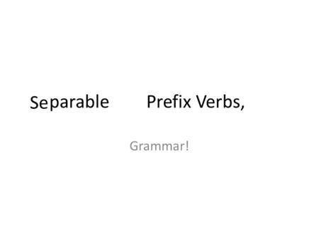 A parable (of) Prefix Verbs, Grammar! Se. See A parable (of) Prefix Verbs, Whats going on?