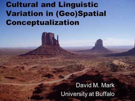 Cultural and Linguistic Variation in (Geo)Spatial Conceptualization David M. Mark University at Buffalo.