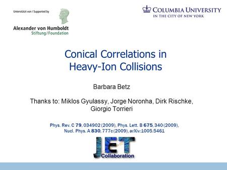 Conical Correlations in Heavy-Ion Collisions Barbara Betz Thanks to: Miklos Gyulassy, Jorge Noronha, Dirk Rischke, Giorgio Torrieri Phys. Rev. C 79, 034902.