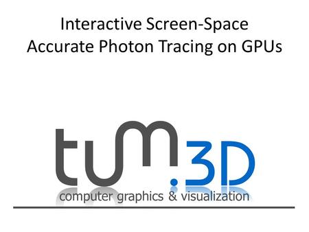 Computer graphics & visualization. Image Synthesis – WS 07/08 Dr. Jens Krüger – Computer Graphics and Visualization Group Our GPU Photon Tracing Pipeline.