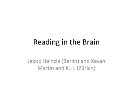 Reading in the Brain Jakob Heinzle (Berlin) and Kevan Martin and K.H. (Zürich)