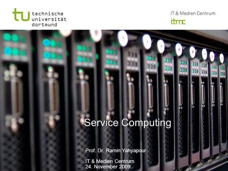 Technische universität dortmund Service Computing Service Computing Prof. Dr. Ramin Yahyapour IT & Medien Centrum 24. November 2009.