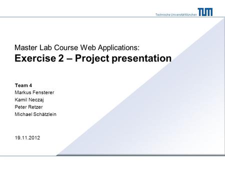 Technische Universität München Master Lab Course Web Applications: Exercise 2 – Project presentation Team 4 Markus Fensterer Kamil Neczaj Peter Retzer.