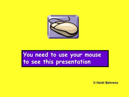 You need to use your mouse to see this presentation © Heidi Behrens.