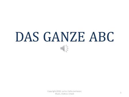 DAS GANZE ABC Copyright 2010; Lyrics, Cathy Jamieson; Music, Andrew Cheek 1.