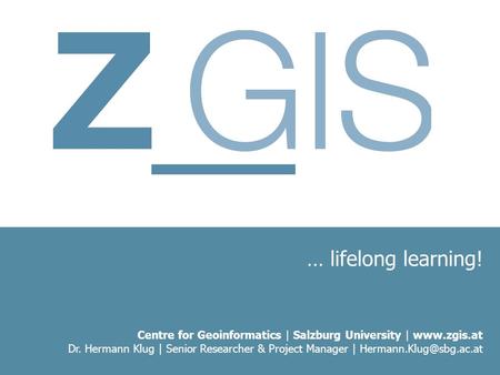 … lifelong learning! Centre for Geoinformatics | Salzburg University |  Dr. Hermann Klug | Senior Researcher & Project Manager |