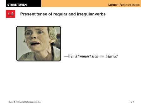 1.2 Lektion 1 F ü hlen und erleben STRUKTUREN © and ® 2012 Vista Higher Learning, Inc. 1.2-1 Present tense of regular and irregular verbs Wer kümmert sich.